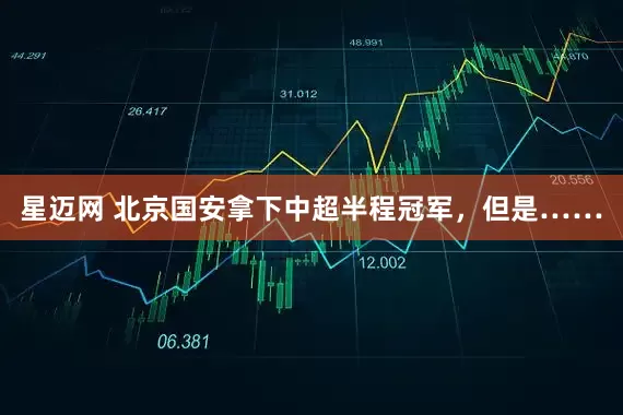 星迈网 北京国安拿下中超半程冠军，但是……