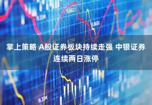 掌上策略 A股证券板块持续走强 中银证券连续两日涨停