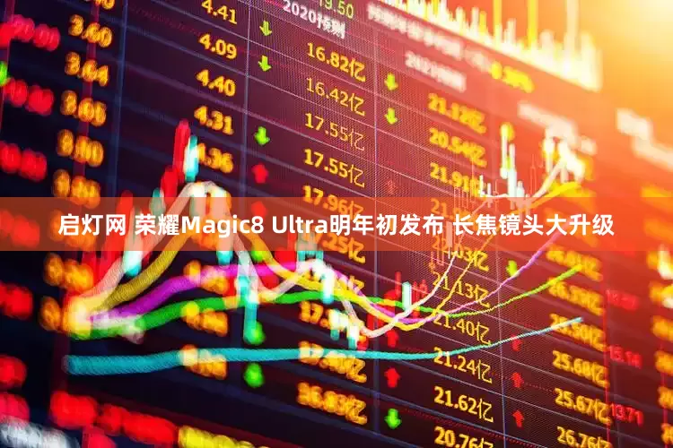 启灯网 荣耀Magic8 Ultra明年初发布 长焦镜头大升级